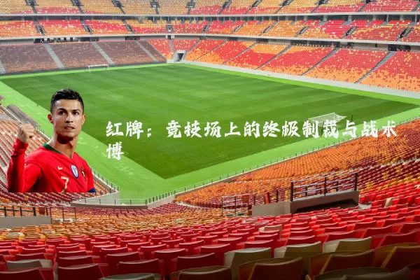 红牌:竞技场上的终极制裁与战术博弈