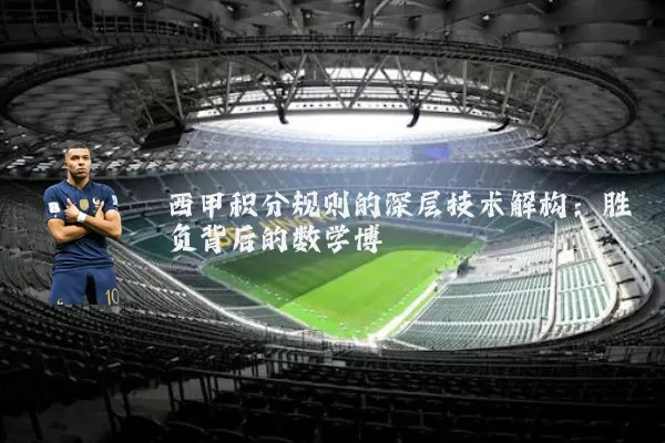 西甲积分规则的深层技术解构:胜负背后的数学博弈