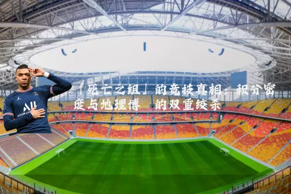 「死亡之组」的竞技真相：积分密度与地理博弈的双重绞杀