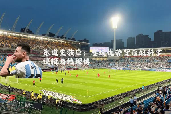 东道主效应：赛场优势背后的科学逻辑与地理博弈