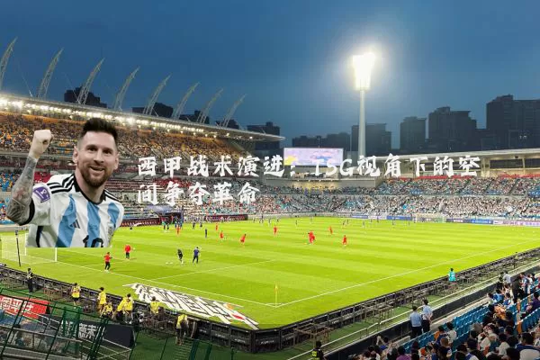 西甲战术演进：TSG视角下的空间争夺革命