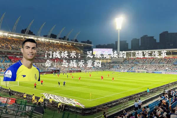 门线技术：足球竞技的「确定性革命」与战术重构