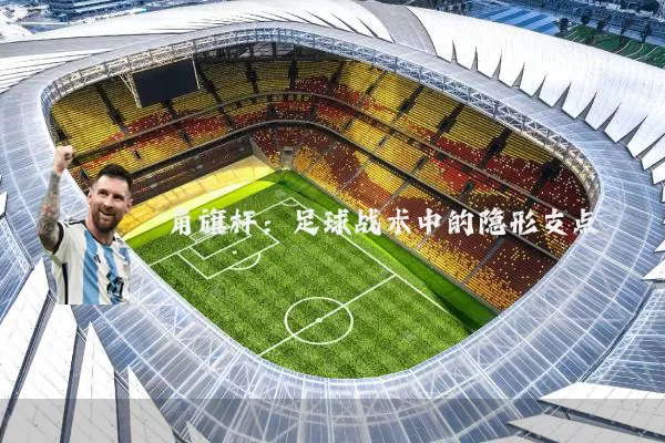 角旗杆:足球战术中的隐形支点